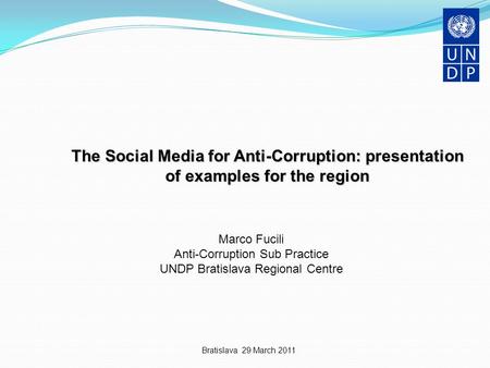 Bratislava 29 March 2011 The Social Media for Anti-Corruption: presentation of examples for the region Marco Fucili Anti-Corruption Sub Practice UNDP Bratislava.