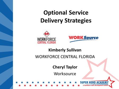 Optional Service Delivery Strategies Kimberly Sullivan WORKFORCE CENTRAL FLORIDA Cheryl Taylor Worksource.