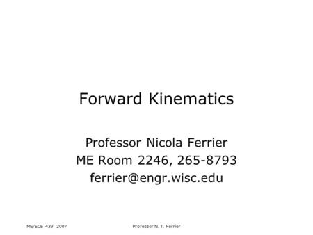 ME/ECE 439 2007Professor N. J. Ferrier Forward Kinematics Professor Nicola Ferrier ME Room 2246, 265-8793