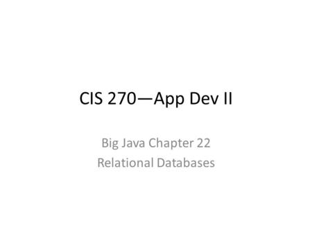 CIS 270—App Dev II Big Java Chapter 22 Relational Databases.