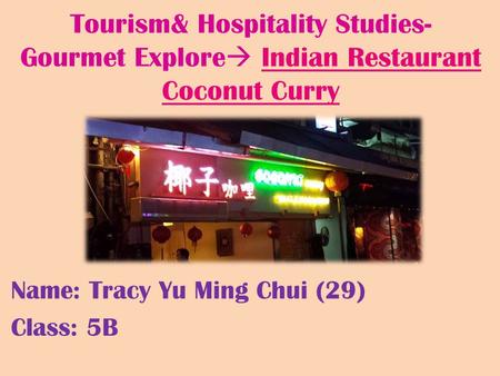 Tourism& Hospitality Studies- Gourmet Explore  Indian Restaurant Coconut Curry Name: Tracy Yu Ming Chui (29) Class: 5B.