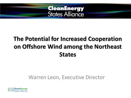 The Potential for Increased Cooperation on Offshore Wind among the Northeast States Warren Leon, Executive Director.