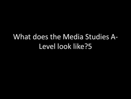 What does the Media Studies A- Level look like?5.