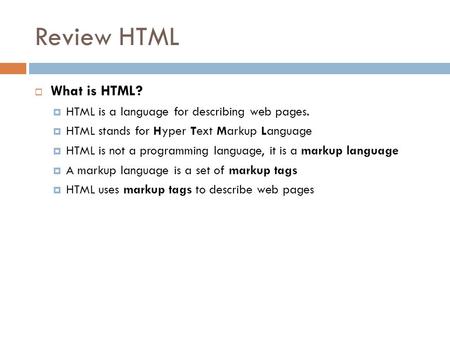 Review HTML  What is HTML?  HTML is a language for describing web pages.  HTML stands for Hyper Text Markup Language  HTML is not a programming language,