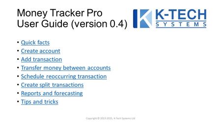 Money Tracker Pro User Guide (version 0.4) Quick facts Create account Add transaction Transfer money between accounts Schedule reoccurring transaction.
