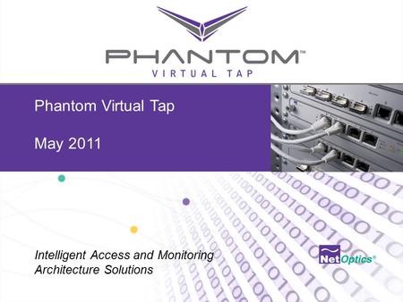 Net Optics Confidential and Proprietary Phantom Virtual Tap May 2011 Intelligent Access and Monitoring Architecture Solutions.