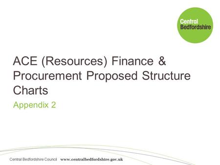 Central Bedfordshire Council www.centralbedfordshire.gov.uk ACE (Resources) Finance & Procurement Proposed Structure Charts Appendix 2.