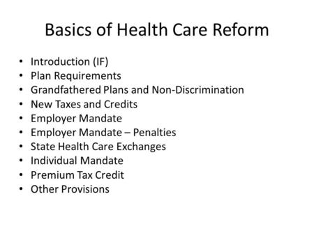Basics of Health Care Reform Introduction (IF) Plan Requirements Grandfathered Plans and Non-Discrimination New Taxes and Credits Employer Mandate Employer.