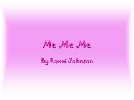 Me ,Me ,Me By Roxxi Johnson.