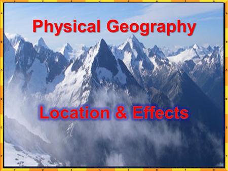 Physical Geography Location & Effects.