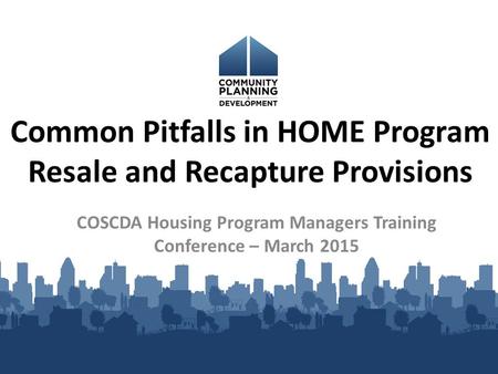 Common Pitfalls in HOME Program Resale and Recapture Provisions COSCDA Housing Program Managers Training Conference – March 2015.