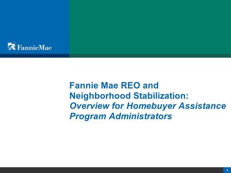 1 Fannie Mae REO and Neighborhood Stabilization: Overview for Homebuyer Assistance Program Administrators.