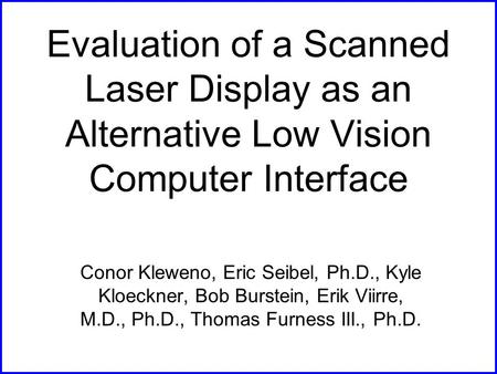 Evaluation of a Scanned Laser Display as an Alternative Low Vision Computer Interface Conor Kleweno, Eric Seibel, Ph.D., Kyle Kloeckner, Bob Burstein,