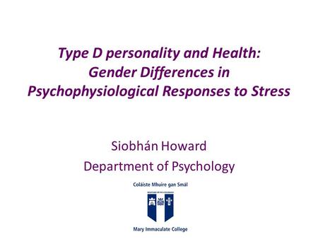 Type D personality and Health: Gender Differences in Psychophysiological Responses to Stress Siobhán Howard Department of Psychology.