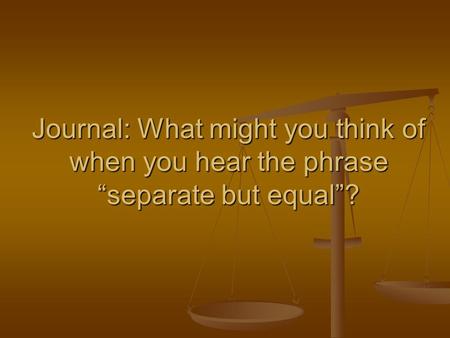 Journal: What might you think of when you hear the phrase “separate but equal”?