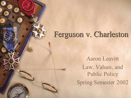 Ferguson v. Charleston Aaron Leavitt Law, Values, and Public Policy Spring Semester 2002.
