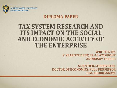 TAX SYSTEM RESEARCH AND ITS IMPACT ON THE SOCIAL AND ECONOMIC ACTIVITY OF THE ENTERPRISE DIPLOMA PAPER WRITTEN BY: V YEAR STUDENT, EP-13-VM GROUP ANDROSOV.