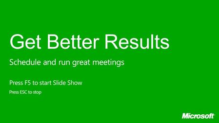 Get Better Results Press F5 to start Slide Show Press ESC to stop Schedule and run great meetings.