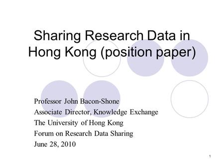 1 Sharing Research Data in Hong Kong (position paper) Professor John Bacon-Shone Associate Director, Knowledge Exchange The University of Hong Kong Forum.
