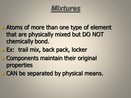 Mixtures Atoms of more than one type of element that are physically mixed but DO NOT chemically bond. Ex: trail mix, back pack, locker Components maintain.
