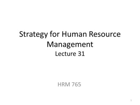 Strategy for Human Resource Management Lecture 31 HRM 765 1.