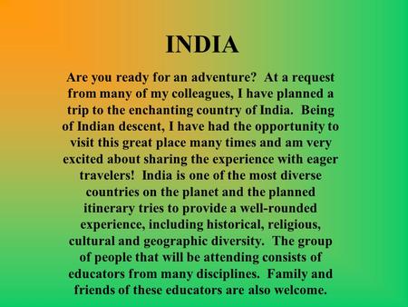 INDIA Are you ready for an adventure? At a request from many of my colleagues, I have planned a trip to the enchanting country of India. Being of Indian.
