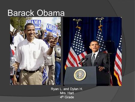 Barack Obama Ryan L. and Dylan H. Mrs. Hart 4 th Grade.