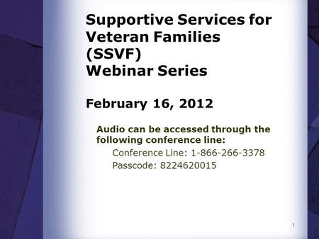 Supportive Services for Veteran Families (SSVF) Webinar Series February 16, 2012 Audio can be accessed through the following conference line: Conference.