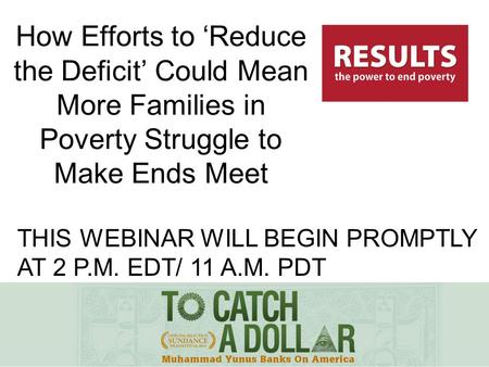 THIS WEBINAR WILL BEGIN PROMPTLY AT 2 P.M. EDT/ 11 A.M. PDT How Efforts to ‘Reduce the Deficit’ Could Mean More Families in Poverty Struggle to Make Ends.