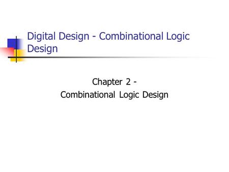 Digital Design - Combinational Logic Design Chapter 2 - Combinational Logic Design.