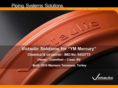 Victaulic Solutions for “YM Mercury” Chemical & oil carrier - IMO No. 9452775 Owner: Chemfleet – Class: BV Built: 2010 Marmara Tersanesi, Turkey.