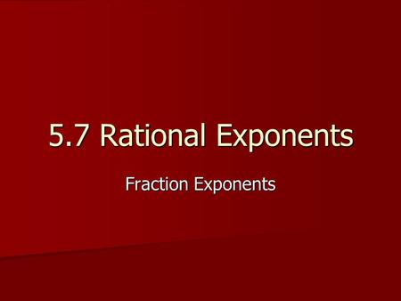 5.7 Rational Exponents Fraction Exponents.