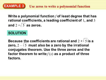 EXAMPLE 3 Use zeros to write a polynomial function Write a polynomial function f of least degree that has rational coefficients, a leading coefficient.