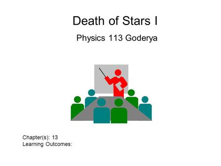 Death of Stars I Physics 113 Goderya Chapter(s): 13 Learning Outcomes: