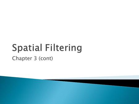 Chapter 3 (cont).  In this section several basic concepts are introduced underlying the use of spatial filters for image processing.  Mainly spatial.