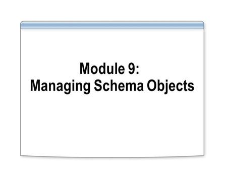Module 9: Managing Schema Objects. Overview Naming guidelines for identifiers in schema object definitions Storage and structure of schema objects Implementing.