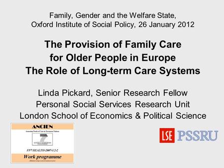 Family, Gender and the Welfare State, Oxford Institute of Social Policy, 26 January 2012 The Provision of Family Care for Older People in Europe The Role.