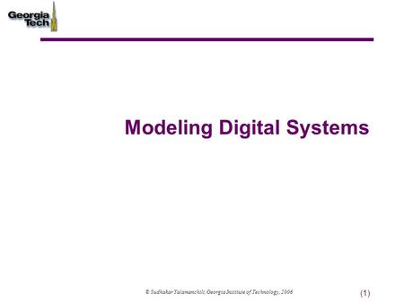 (1) Modeling Digital Systems © Sudhakar Yalamanchili, Georgia Institute of Technology, 2006.