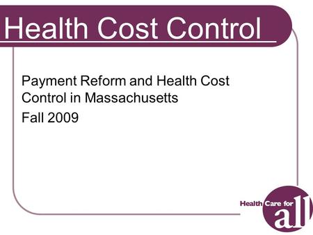 1 Health Cost Control Payment Reform and Health Cost Control in Massachusetts Fall 2009.