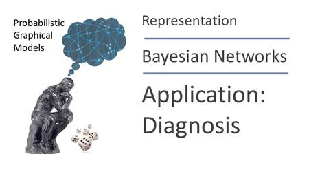 Daphne Koller Bayesian Networks Application: Diagnosis Probabilistic Graphical Models Representation.