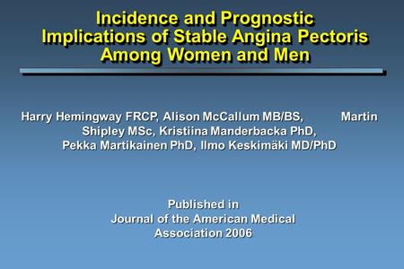 Incidence and Prognostic Implications of Stable Angina Pectoris Among Women and Men Harry Hemingway FRCP, Alison McCallum MB/BS, Martin Shipley MSc, Kristiina.