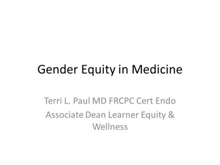 Gender Equity in Medicine Terri L. Paul MD FRCPC Cert Endo Associate Dean Learner Equity & Wellness.