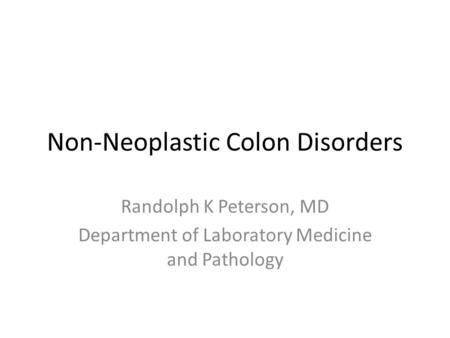 Non-Neoplastic Colon Disorders Randolph K Peterson, MD Department of Laboratory Medicine and Pathology.