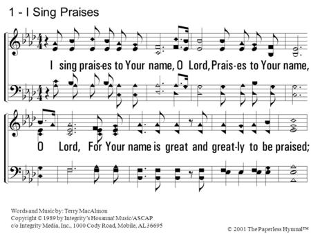 1. I sing praises to Your name, O Lord, Praises to Your name, O Lord, For Your name is great and greatly to be praised; I sing praises to Your name, O.
