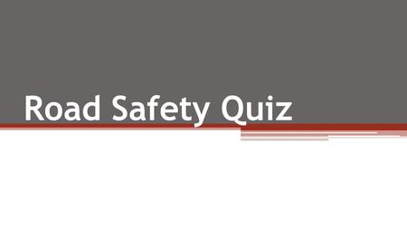 Road Safety Quiz. Question 1 Which of the following age groups are most likely to be killed or injured as pedestrians in road accidents? (A) 3-6 year.
