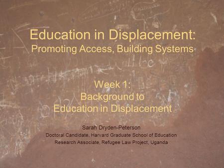 Education in Displacement: Promoting Access, Building Systems Week 1: Background to Education in Displacement Sarah Dryden-Peterson Doctoral Candidate,