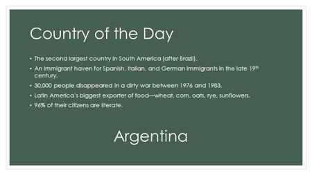 Country of the Day The second largest country in South America (after Brazil). An immigrant haven for Spanish, Italian, and German immigrants in the late.