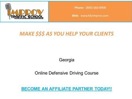 MAKE $$$ AS YOU HELP YOUR CLIENTS Call us: (800) 660-8908 Phone: (800) 660-8908 Web: www.MyImprov.com Georgia Online Defensive Driving Course BECOME AN.
