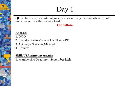 Day 1 QOD: To lower the center of gravity when moving material where should you always place the heaviest load? The bottom Agenda: 1. QOD 2. Introduction.