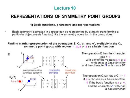 Lecture 10 REPRESENTATIONS OF SYMMETRY POINT GROUPS 1) Basis functions, characters and representations Each symmetry operation in a group can be represented.